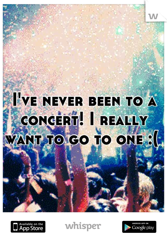 I've never been to a concert! I really want to go to one :( 