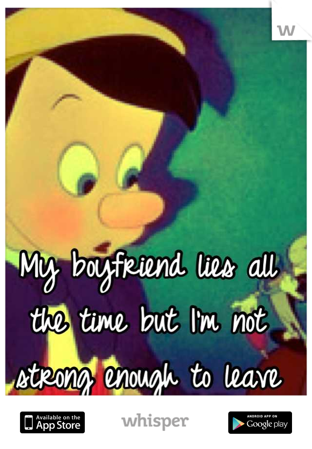 My boyfriend lies all the time but I'm not strong enough to leave him. 