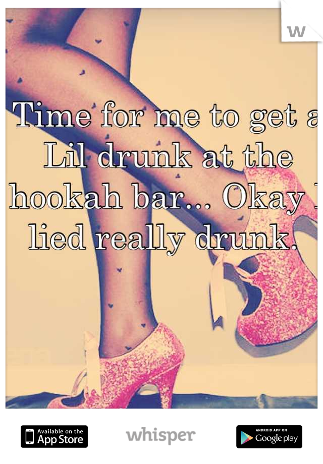 Time for me to get a Lil drunk at the hookah bar... Okay I lied really drunk. 