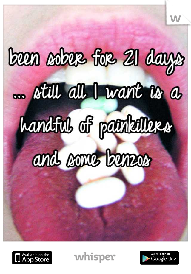 been sober for 21 days ... still all I want is a handful of painkillers and some benzos 