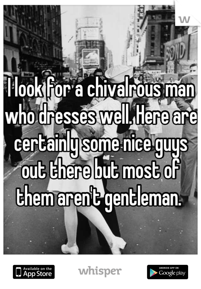 I look for a chivalrous man who dresses well. Here are certainly some nice guys out there but most of them aren't gentleman. 