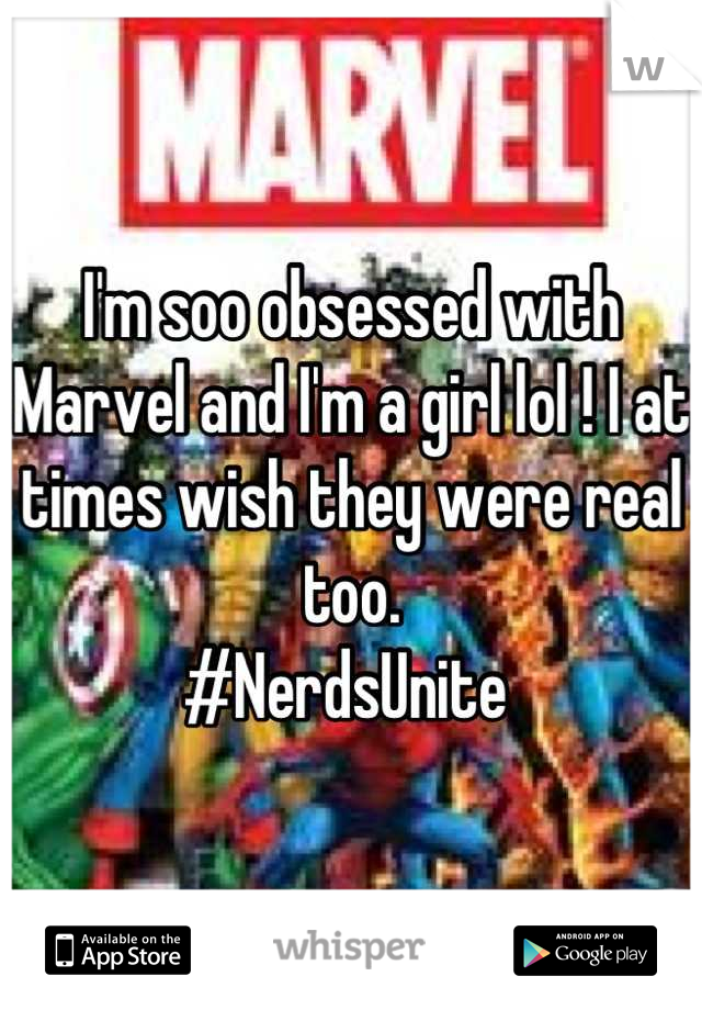 I'm soo obsessed with Marvel and I'm a girl lol ! I at times wish they were real too. 
#NerdsUnite 