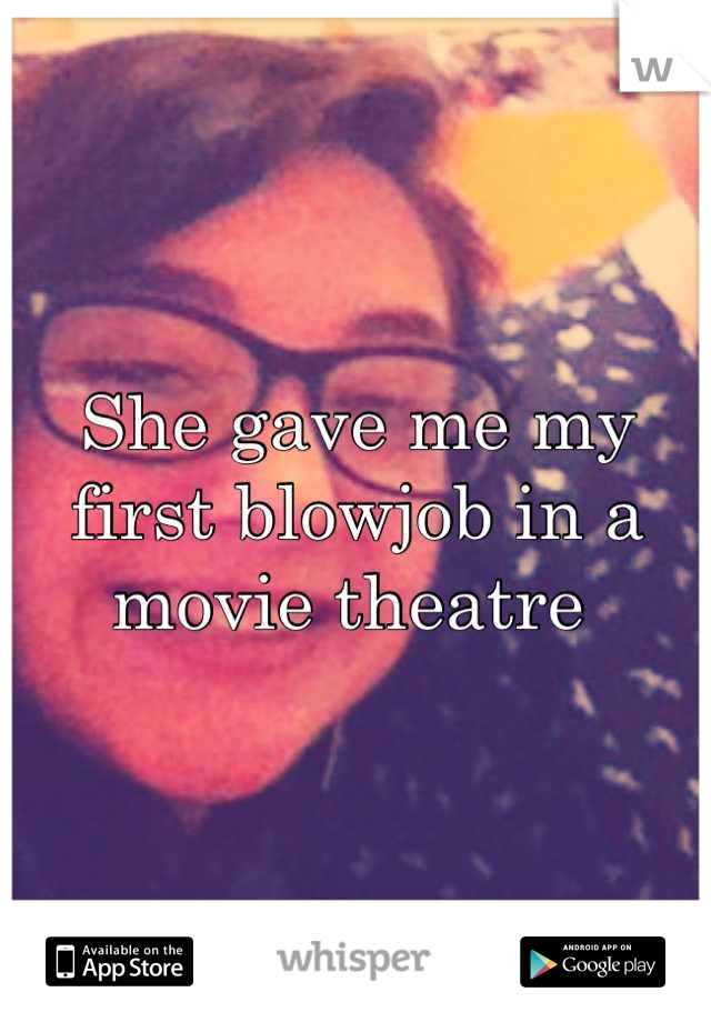 She gave me my first blowjob in a movie theatre 
