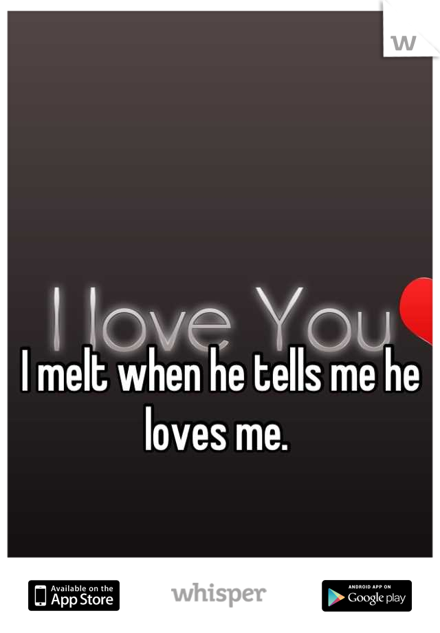 I melt when he tells me he loves me. 