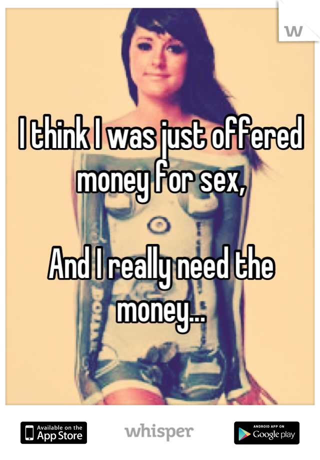 I think I was just offered money for sex,

And I really need the money...