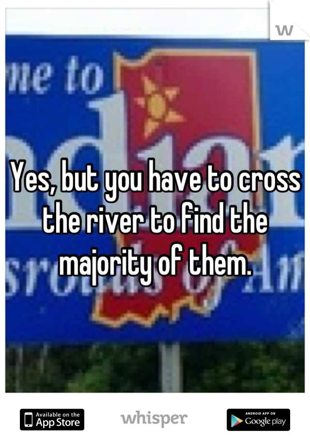 Yes, but you have to cross the river to find the majority of them.