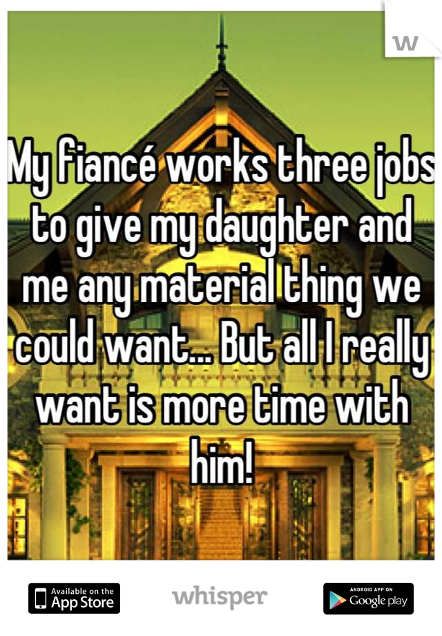 My fiancé works three jobs to give my daughter and me any material thing we could want... But all I really want is more time with him!