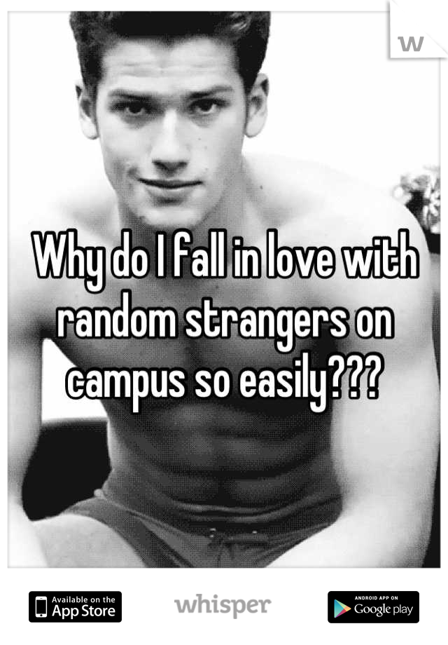 Why do I fall in love with random strangers on campus so easily???