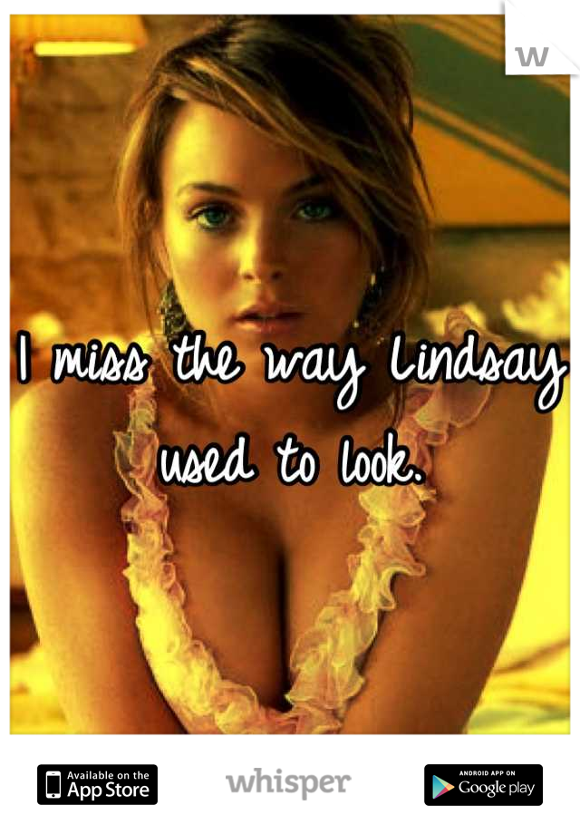 I miss the way Lindsay used to look.