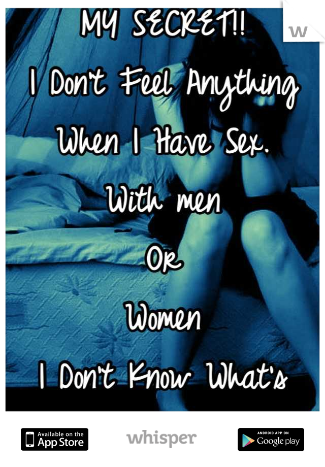 MY SECRET!!
I Don't Feel Anything
When I Have Sex. 
With men 
Or
Women
I Don't Know What's 
Wrong With Me.!!!
