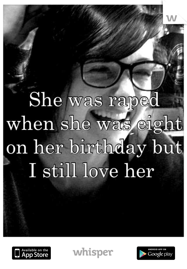 She was raped when she was eight on her birthday but I still love her 