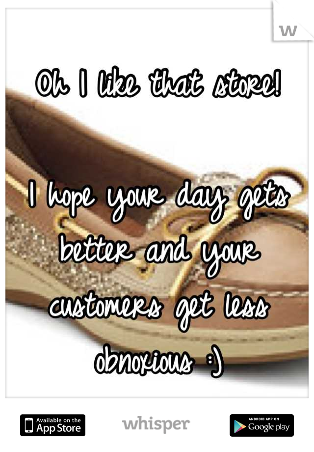 Oh I like that store!

I hope your day gets better and your customers get less obnoxious :)