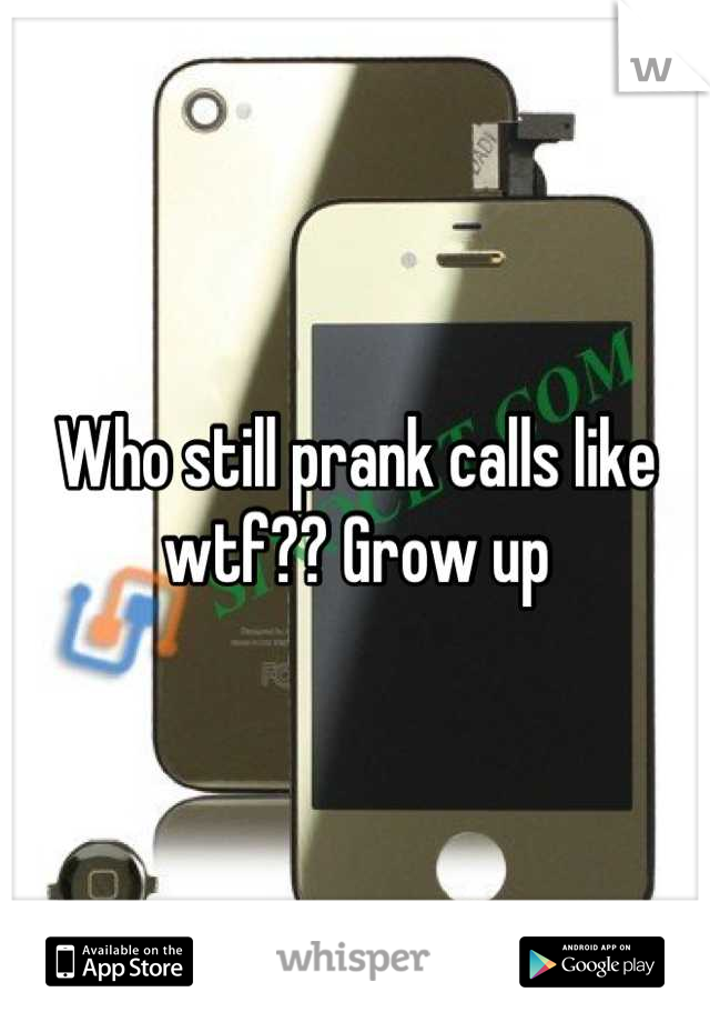 Who still prank calls like wtf?? Grow up