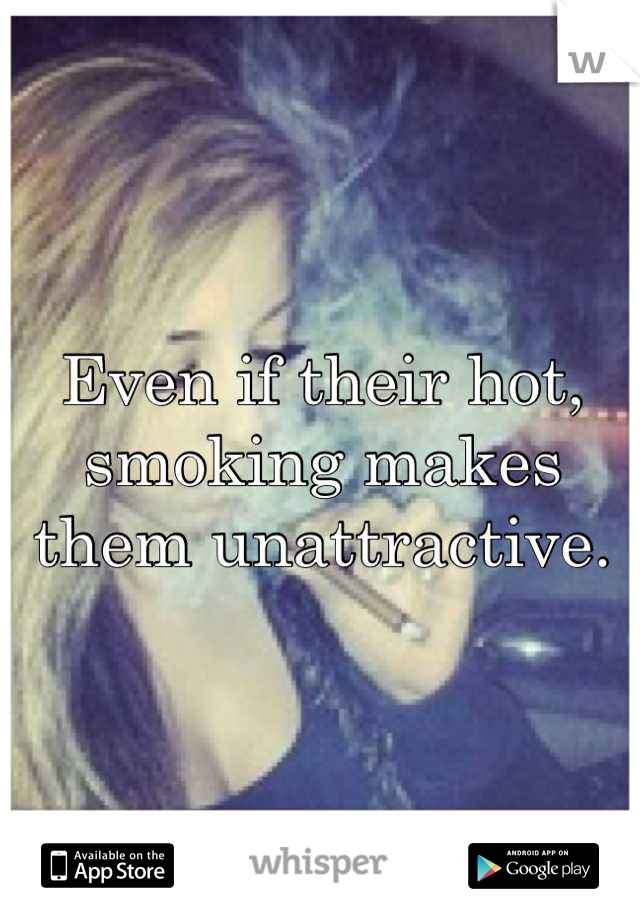 Even if their hot, smoking makes them unattractive.
