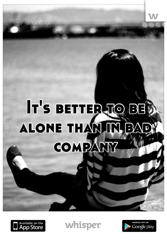 It's better to be alone than in bad company