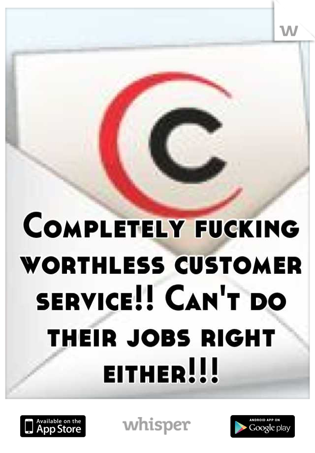Completely fucking worthless customer service!! Can't do their jobs right either!!!