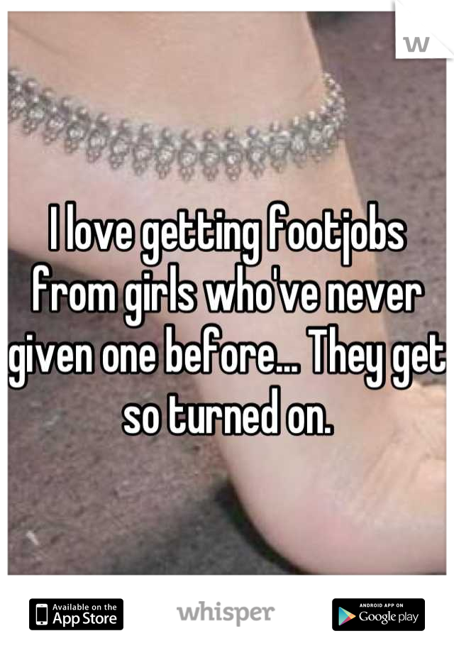 I love getting footjobs from girls who've never given one before... They get so turned on.