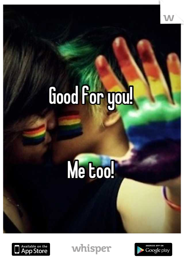 Good for you! 


Me too!