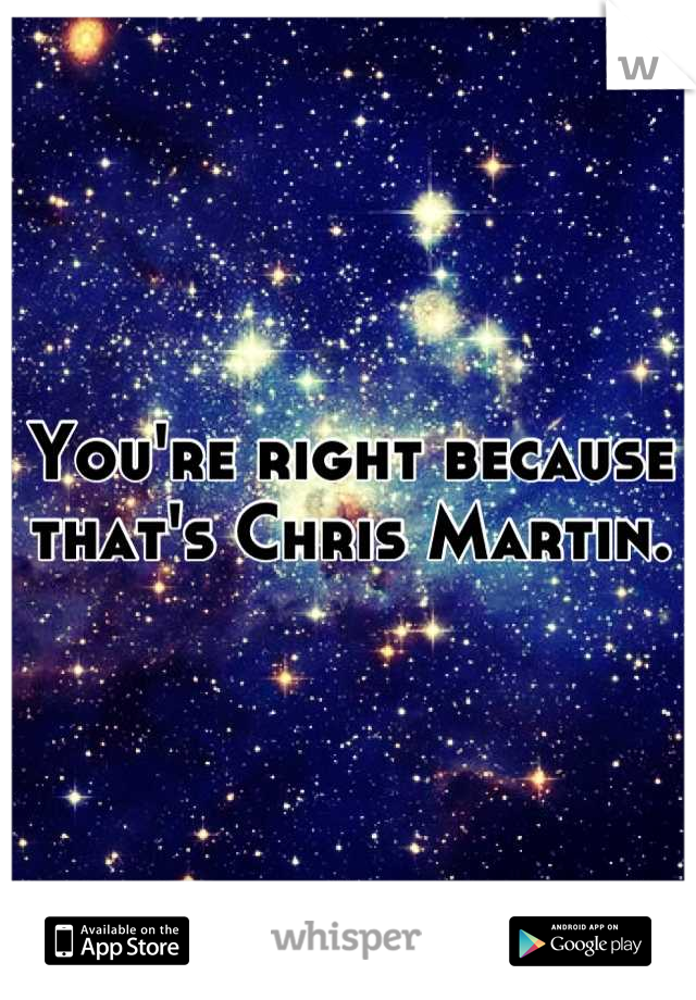 You're right because that's Chris Martin.