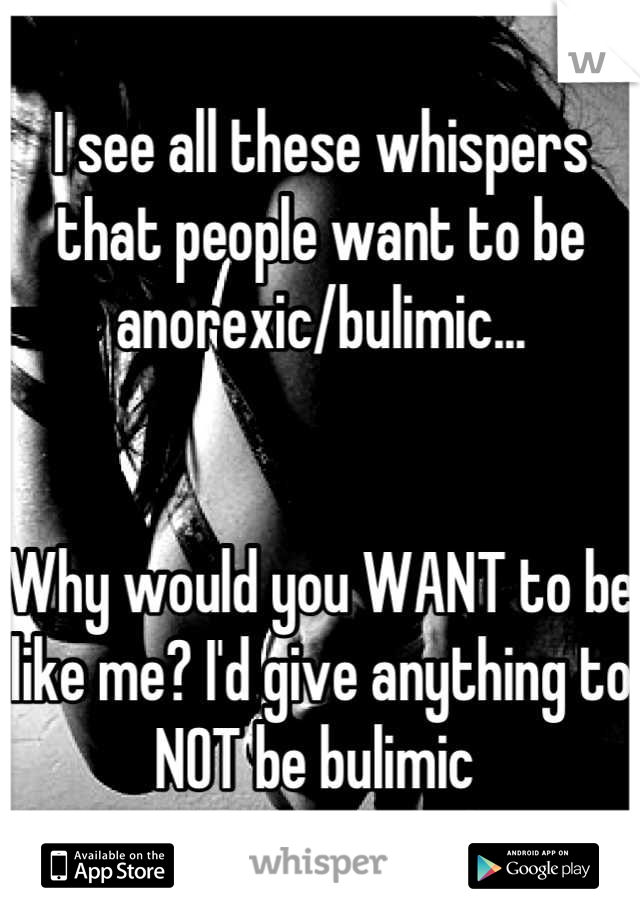 I see all these whispers that people want to be anorexic/bulimic...


Why would you WANT to be like me? I'd give anything to NOT be bulimic 