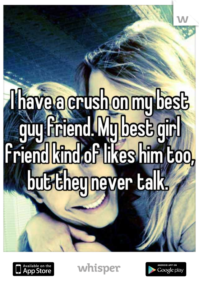 I have a crush on my best guy friend. My best girl friend kind of likes him too, but they never talk. 