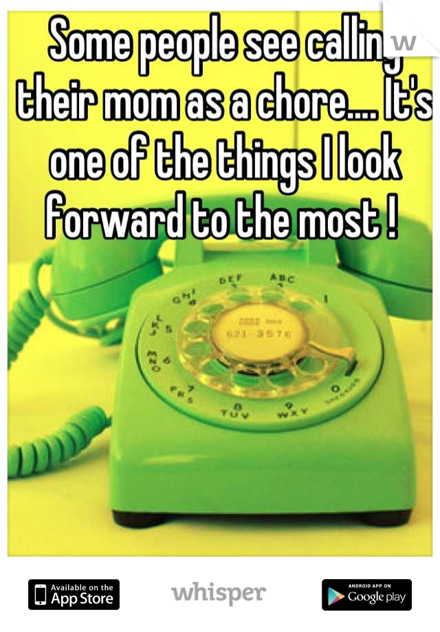 Some people see calling their mom as a chore.... It's one of the things I look forward to the most ! 