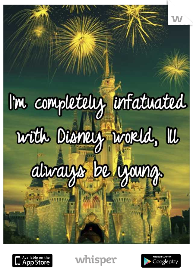 I'm completely infatuated with Disney world, Ill always be young.