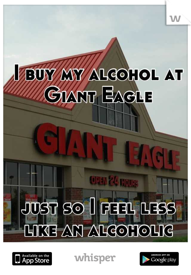 I buy my alcohol at Giant Eagle




just so I feel less like an alcoholic