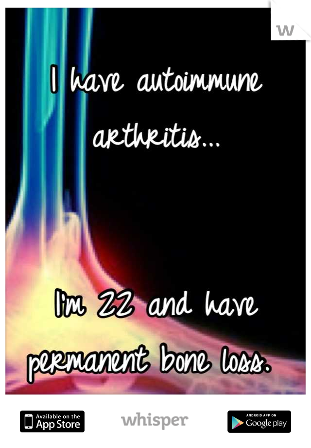 I have autoimmune arthritis...


I'm 22 and have permanent bone loss. 