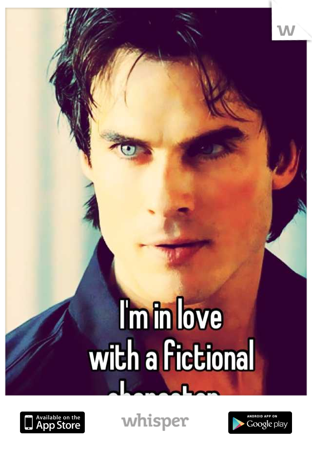 I'm in love
with a fictional
character...