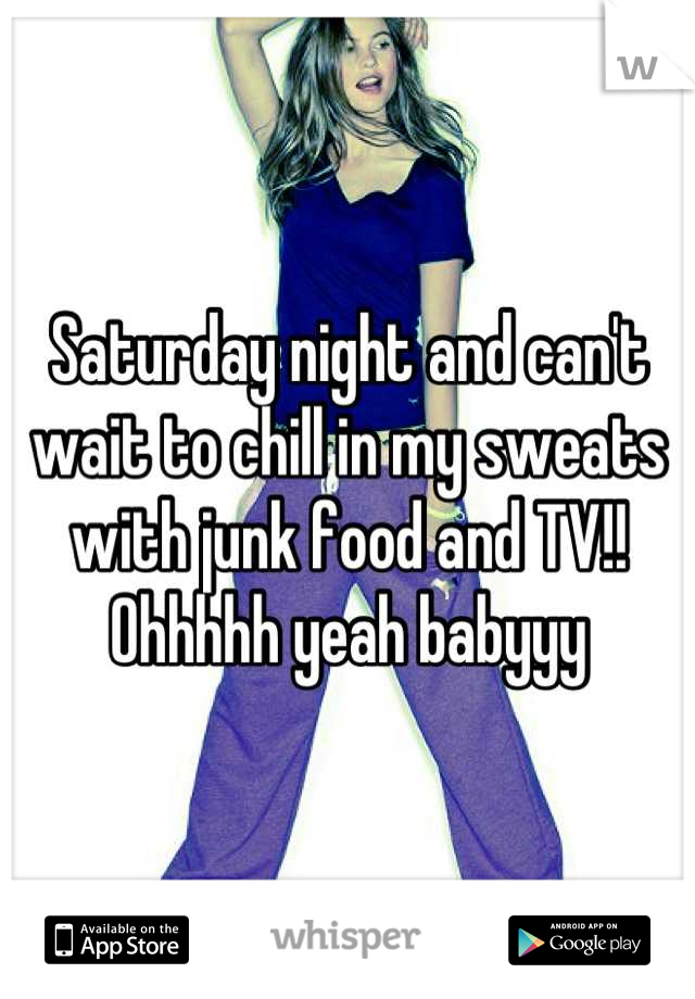 Saturday night and can't wait to chill in my sweats with junk food and TV!! Ohhhhh yeah babyyy