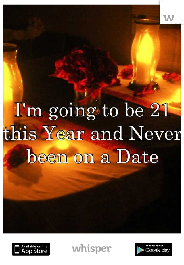 I'm going to be 21 this Year and Never been on a Date