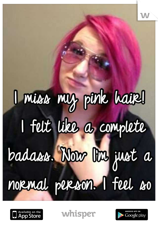 


I miss my pink hair!
 I felt like a complete badass. Now I'm just a normal person. I feel so empty without my colors. 