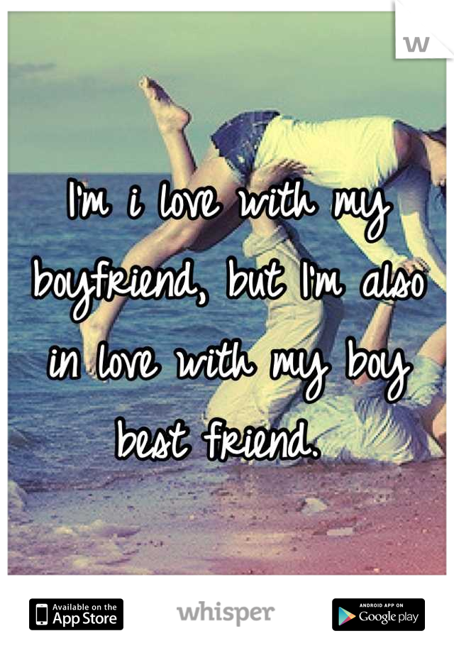 I'm i love with my boyfriend, but I'm also in love with my boy best friend. 