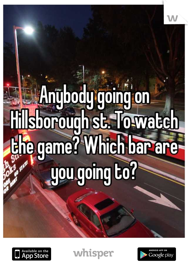 Anybody going on Hillsborough st. To watch the game? Which bar are you going to?