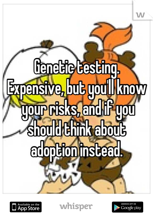 Genetic testing.
Expensive, but you'll know
 your risks, and if you 
should think about 
adoption instead.