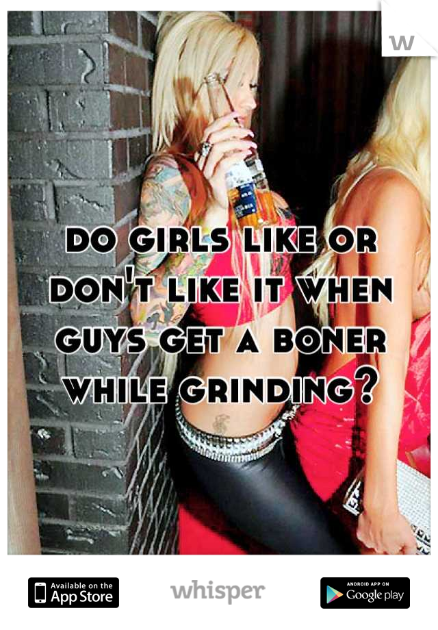 do girls like or don't like it when guys get a boner while grinding?
