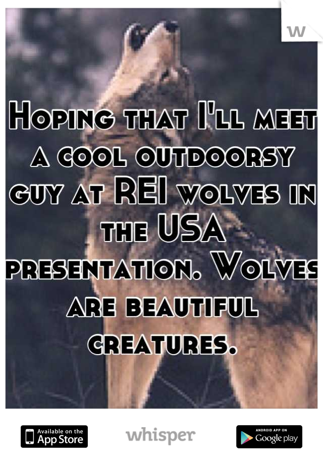 Hoping that I'll meet a cool outdoorsy guy at REI wolves in the USA presentation. Wolves are beautiful creatures.