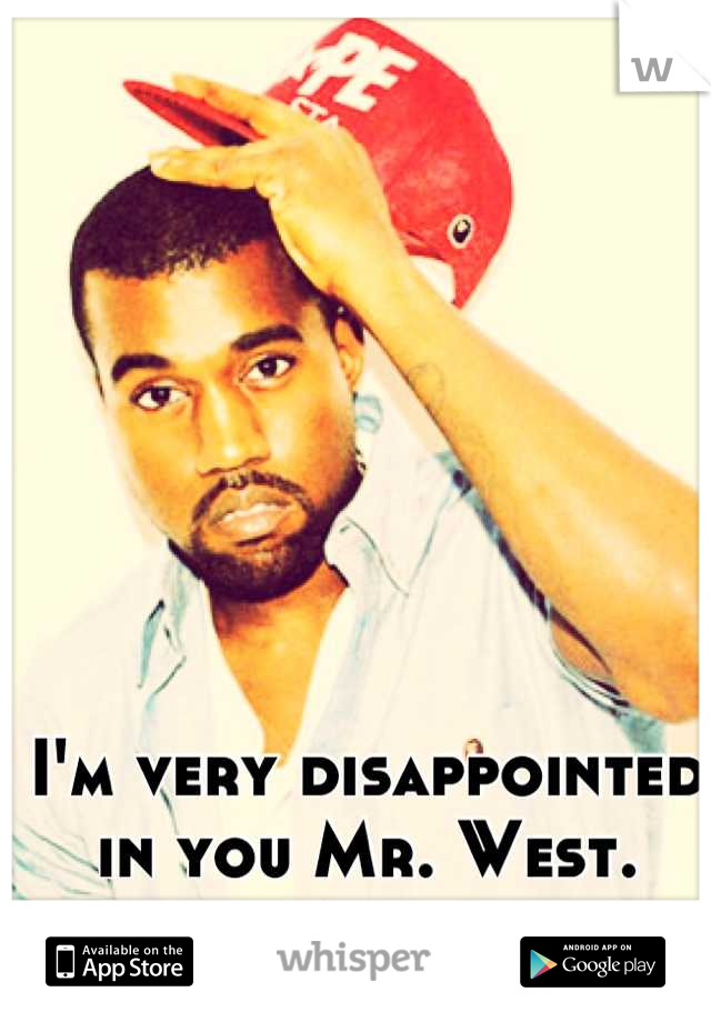 I'm very disappointed in you Mr. West.
