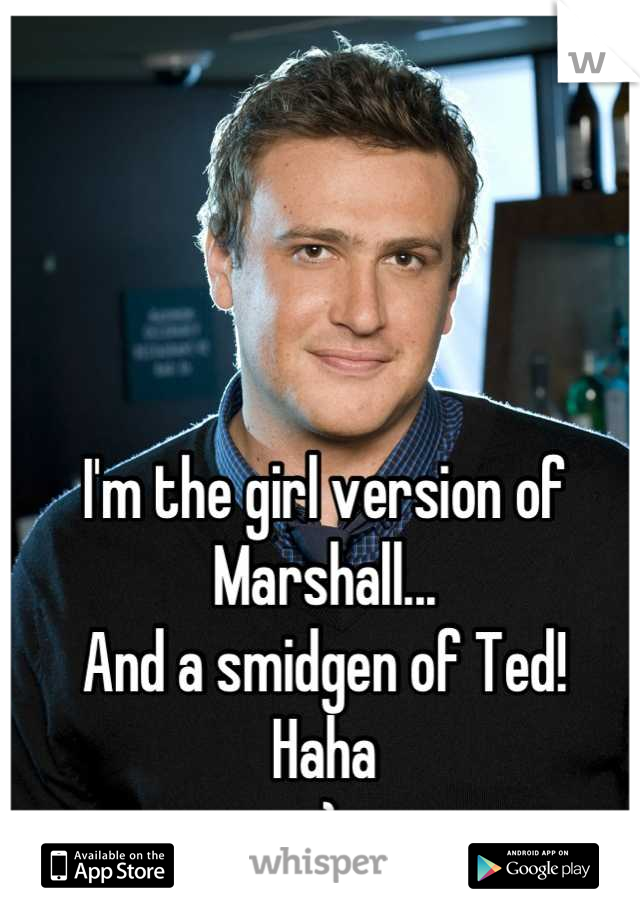 I'm the girl version of Marshall...
And a smidgen of Ted!
Haha
:)