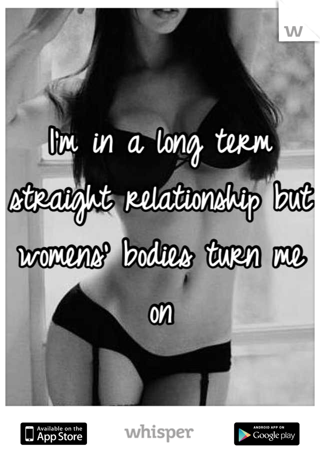 I'm in a long term straight relationship but womens' bodies turn me on