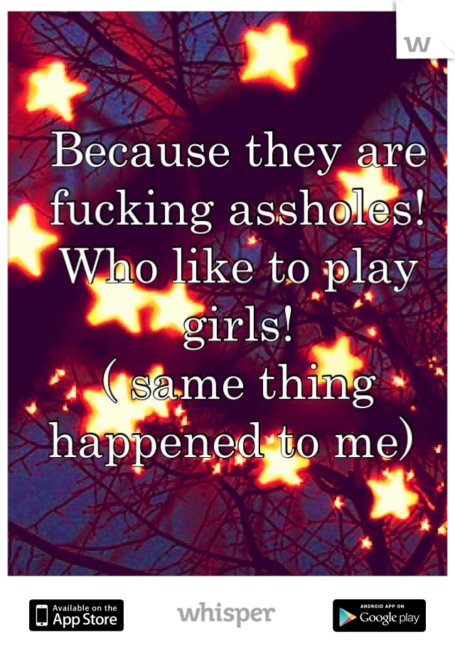 Because they are fucking assholes! 
Who like to play girls! 
( same thing happened to me) 