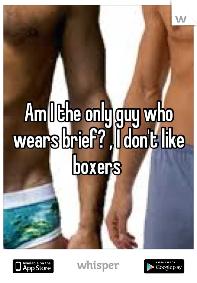 Am I the only guy who wears brief? , I don't like boxers 