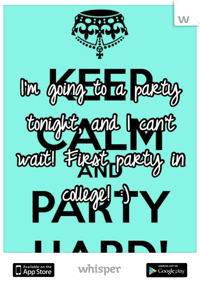 I'm going to a party tonight, and I can't wait! First party in college! :) 