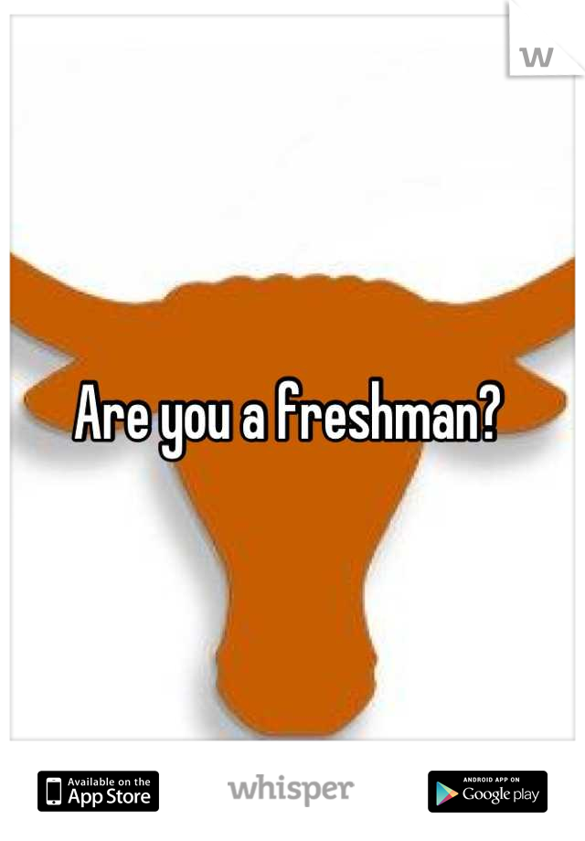 Are you a freshman? 