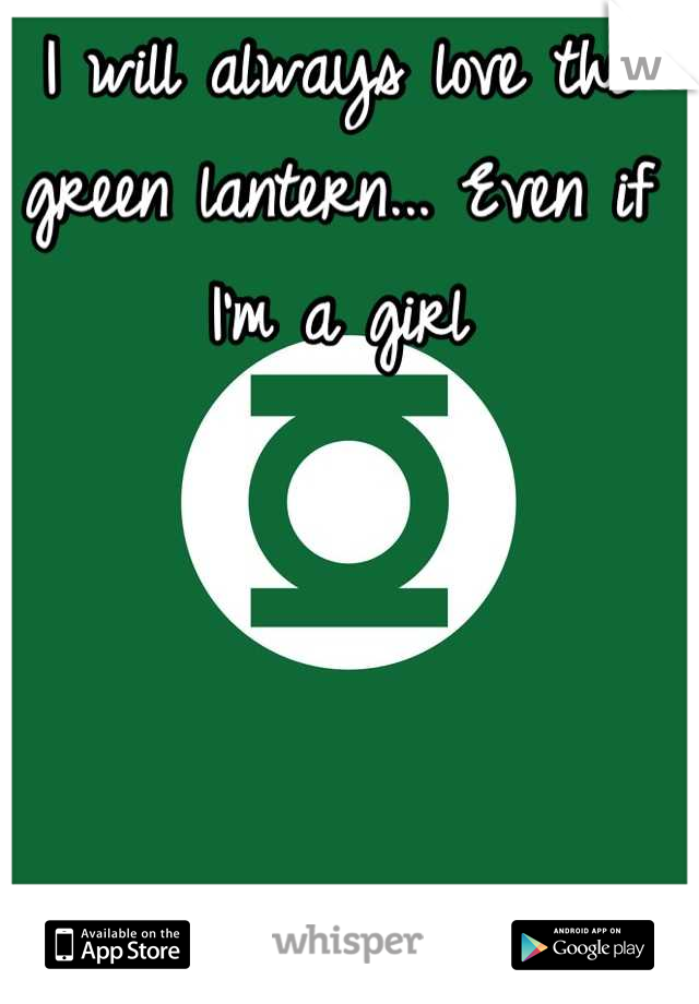 I will always love the green lantern... Even if I'm a girl