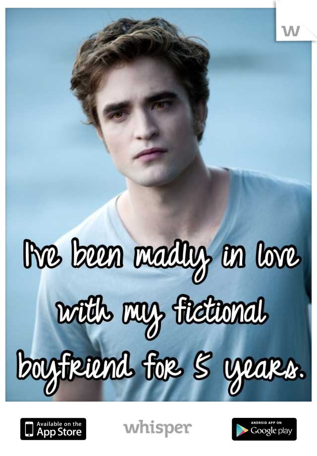 I've been madly in love with my fictional boyfriend for 5 years.