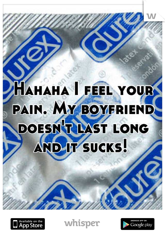 Hahaha I feel your pain. My boyfriend doesn't last long and it sucks! 