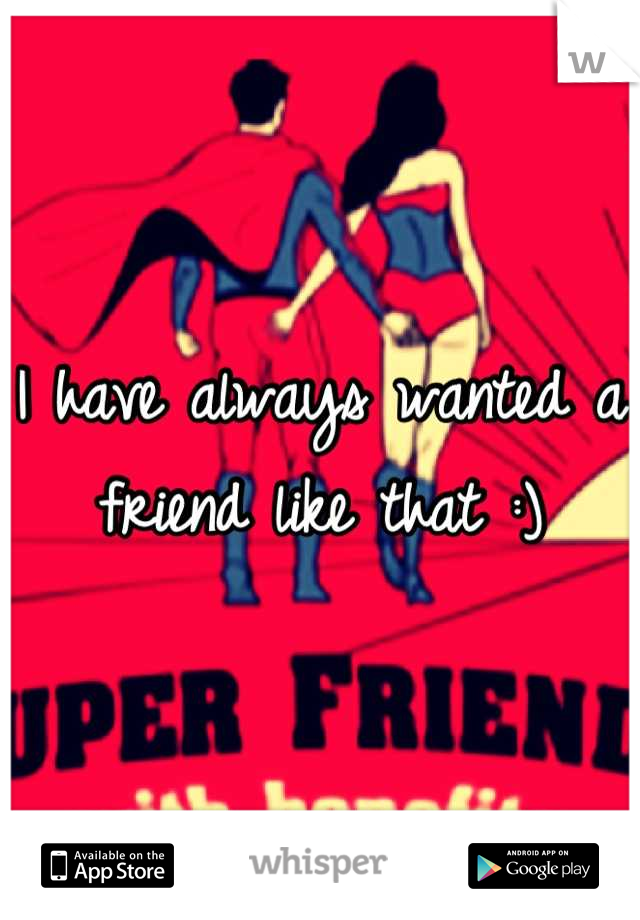 I have always wanted a friend like that :)