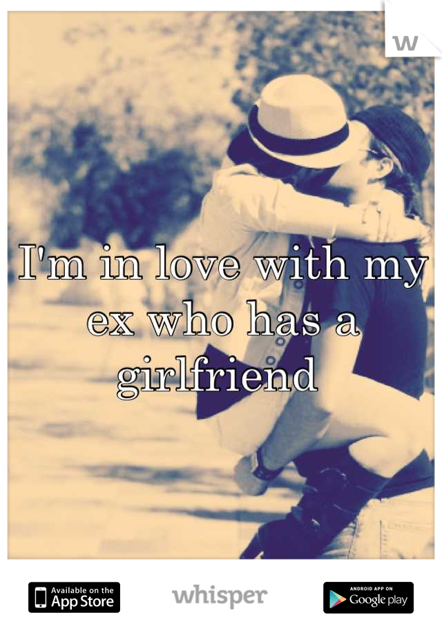I'm in love with my ex who has a girlfriend 